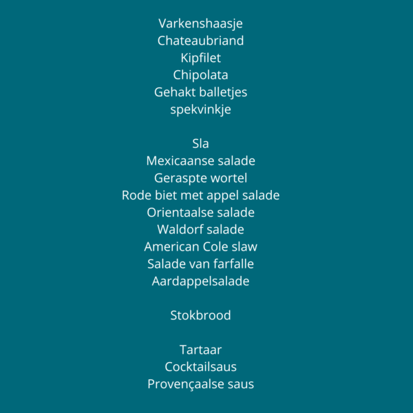 Varkenshaasje Chateaubriand Kipfilet Chipolata Mini burger ontbijtspek Sla Mexicaanse salade Geraspte wortel Rode biet met appel salade Orientaalse salade Waldorf salade American Cole slaw Salade ()